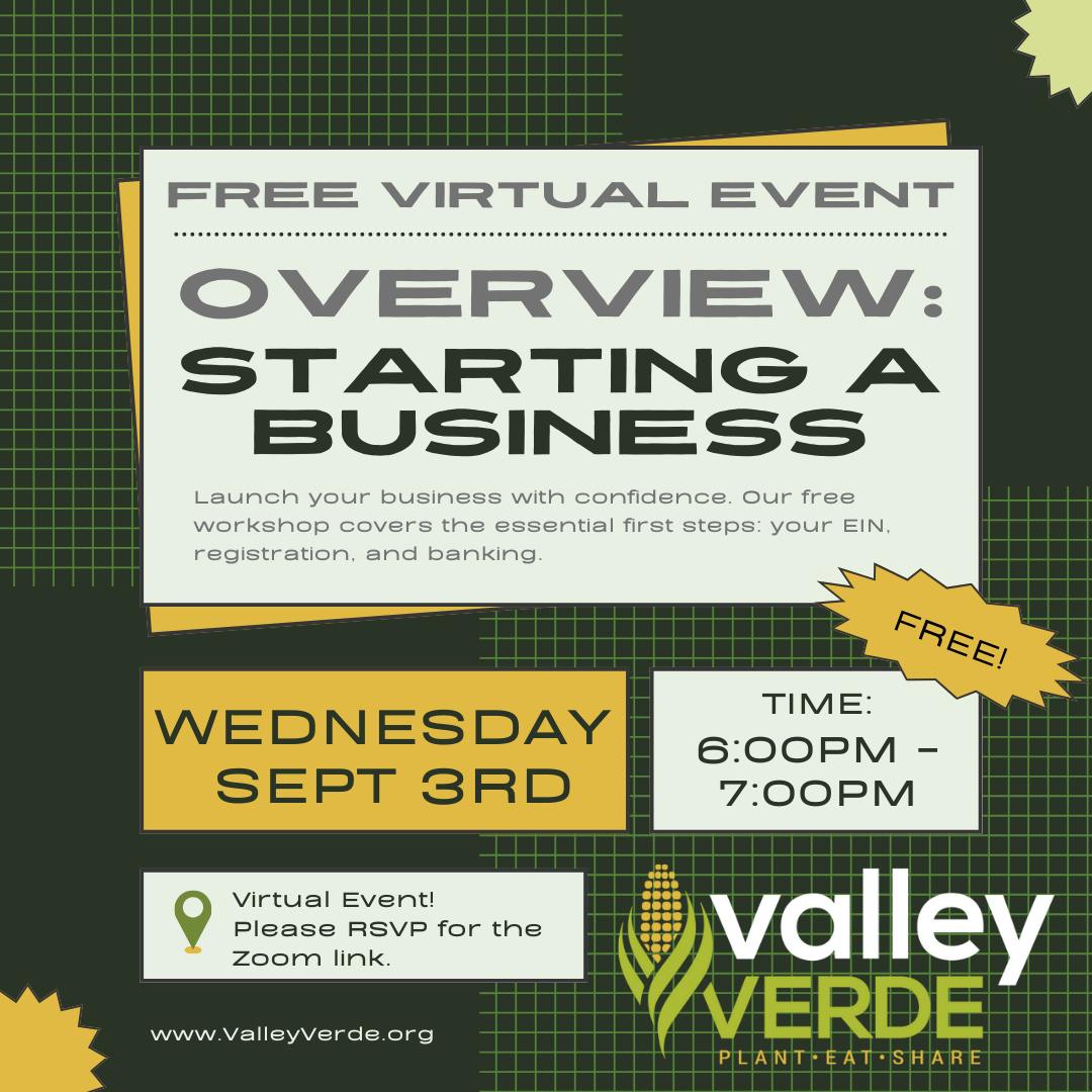 Get familiar with the first steps of starting a business. Our free virtual workshop covers everything you need to know about your federal EIN, business tax certificate, and opening a bank account. Register now!
More info and RSVPhere: https://www.valleyverde.org/event-details/overview-of-business-workshop
#valleyverde #HealthyCommunities #CommunityStrong #FoodJustice #GrowYourOwn #FreeWorkshop #sanjose #CommunityPower