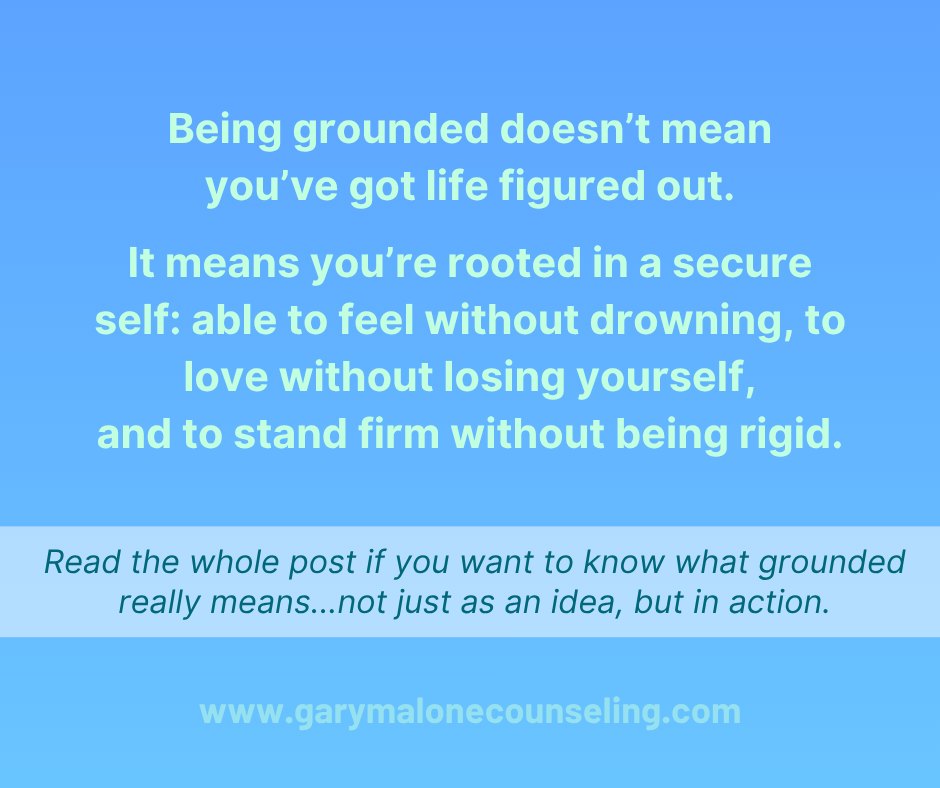 Being grounded doesn’t mean you’re perfectly calm all the time or that nothing shakes you. It means you live from a secure center, where your value isn’t hanging on someone else’s approval, and your reactions aren’t running your life.
Here are some practical ways it shows up in real life:
1. Grounded people own their reactions.
- Instead of saying, “You made me angry,” a grounded person says, “I feel angry, and here’s why.”
2. Grounded people aren’t easily pulled off-center.
- They don’t crumble if someone criticizes them. They listen, they consider, and they decide what’s worth holding onto and what’s not. They can stay steady when their partner is upset instead of immediately becoming defensive or shutting down.
3. Grounded people can say “No” without guilt
- Boundaries aren’t weapons; they’re guardrails. A grounded person doesn’t have to over-explain or convince you to accept their limits.
4. Grounded people don’t perform for love.
- They don’t hustle for worth by over-giving, fixing, or proving themselves. In relationships, this means they can love generously but also let their partner carry their own weight.
5. Grounded people can hold tension.
- Life isn’t all smooth roads. A secure, grounded person can sit in discomfort without rushing to escape it. They don’t need to win every argument, solve every problem immediately, or smooth over every awkward silence.
6. Grounded people stay curious.
- They’re not locked into being “right” all the time. They can say things like, “Maybe I’m missing something here,” or “Help me understand.” That curiosity keeps relationships alive instead of rigid.
7. Grounded people choose love intentionally.
- Tenderness, respect, openness, and kindness aren’t accidents. A grounded person chooses to show up that way...even when it would be easier to pull away, shut down, or lash out.
Being grounded doesn’t mean you’ve got life figured out. It means you’re rooted in a secure self: able to feel without drowning, to love without losing yourself, and to stand firm without being rigid.
When you’re grounded, you become the kind of person others feel safe with, not because you’re perfect, but because you’re steady.