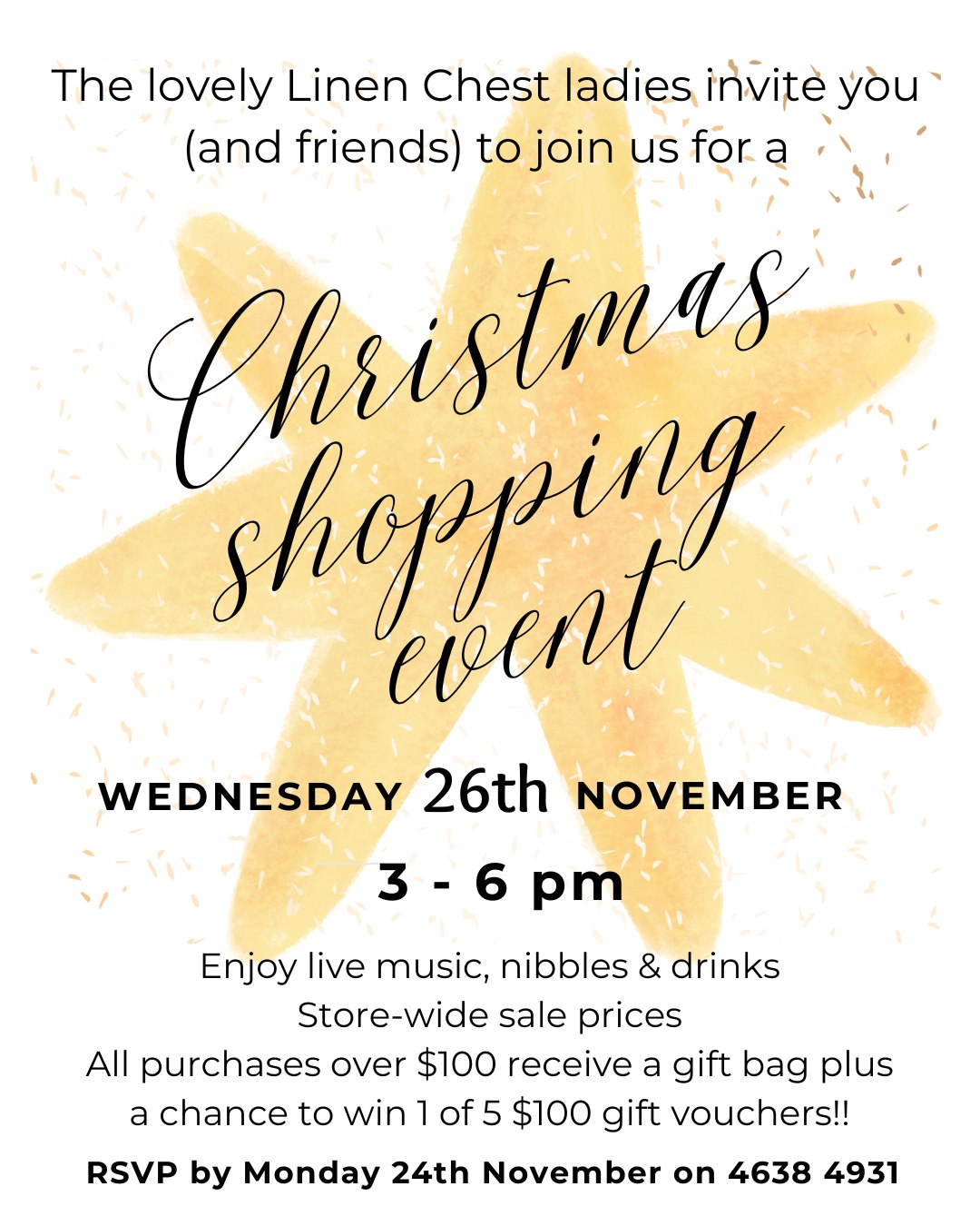 The lovely Linen Chest ladies invite you (and friends) to join us for a Christmas shopping event!
Wednesday 26th November - 3 - 6 pm
Enjoy live music, nibbles & drinks
Store-wide sale prices including 70% off our Sale Room
All purchases over $100 receive a gift bag plus a chance to win 1 of 5 $100 gift vouchers!!
Please RSVP for catering purposes by Monday 24th November on 4638 4931
We look forward to seeing you!
