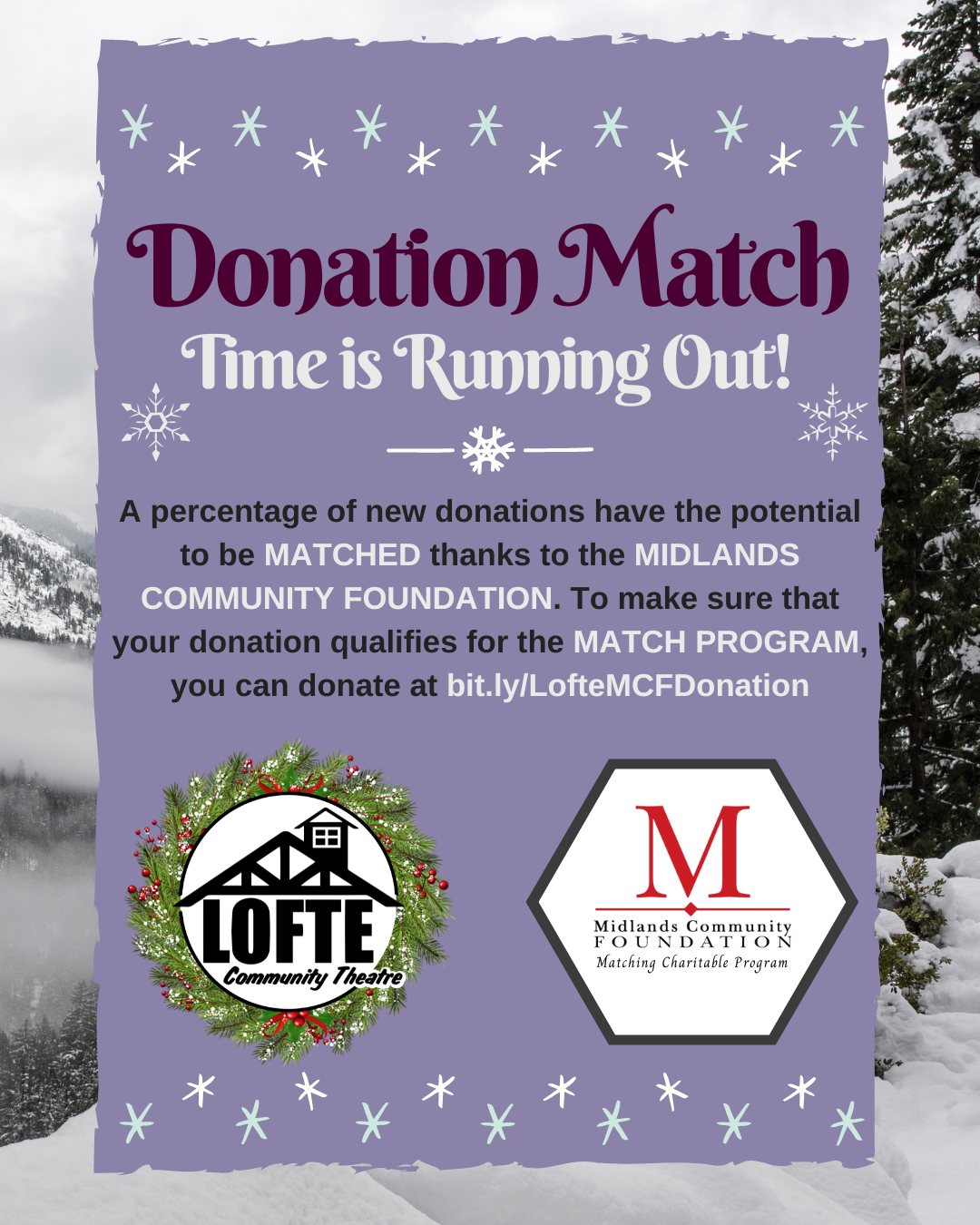 Any donation to the Lofte for the next 2 weeks through the Midlands Community Foundation has the potential to be matched! Don't miss this opportunity for your DONATION DOLLARS TO DO MORE! To make a donation right now, visit http://bit.ly/LofteMCFDonation. Donations can also be submitted through the mail. Visit lofte.org/donate for details. We greatly appreciate all support, and if you aren't able to donate, just spreading the word is a big help! Thank you for supporting your local community theatre!
Under the Match Program, MCF will provide matching funds for NEW contributions made to existing and newly created Affiliated General, Designated, Donor Advised, Field of Interest, and Scholarship Funds up to $5,000 per individual donor, and subject to a maximum of $100,000 for all MCF Funds.
If more than $100,000 is contributed, the matching dollars will be prorated based on the total contributions made to all funds. Matching dollars are for donations only. All donations must be dated and received between Dec. 2 and Jan. 5 to qualify for the Match Program. Charitable fund event sponsorships and/or event tickets are not eligible for matching dollars.
.
.
.
.
.
#charity #nonprofit #giving #holidaygiving #lofte #thelofte #loftecommunitytheatre #communitytheatre #donate #donations #givingtuesday2025 #givingTuesday25 #donationmatch