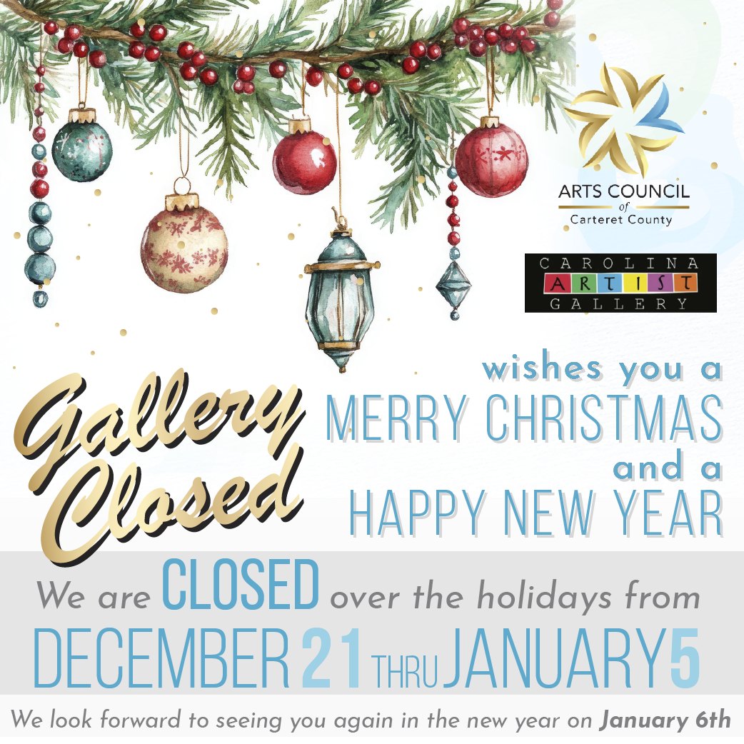 Just a reminder, the Arts Center and Gallery are closed for the holidays, through January 5th.
The Arts Council of Carteret County and Carolina Artist Gallery wishes everyone a Merry Christmas and Happy New Year.
We look forward to seeing you again in the new year starting on January 6th!