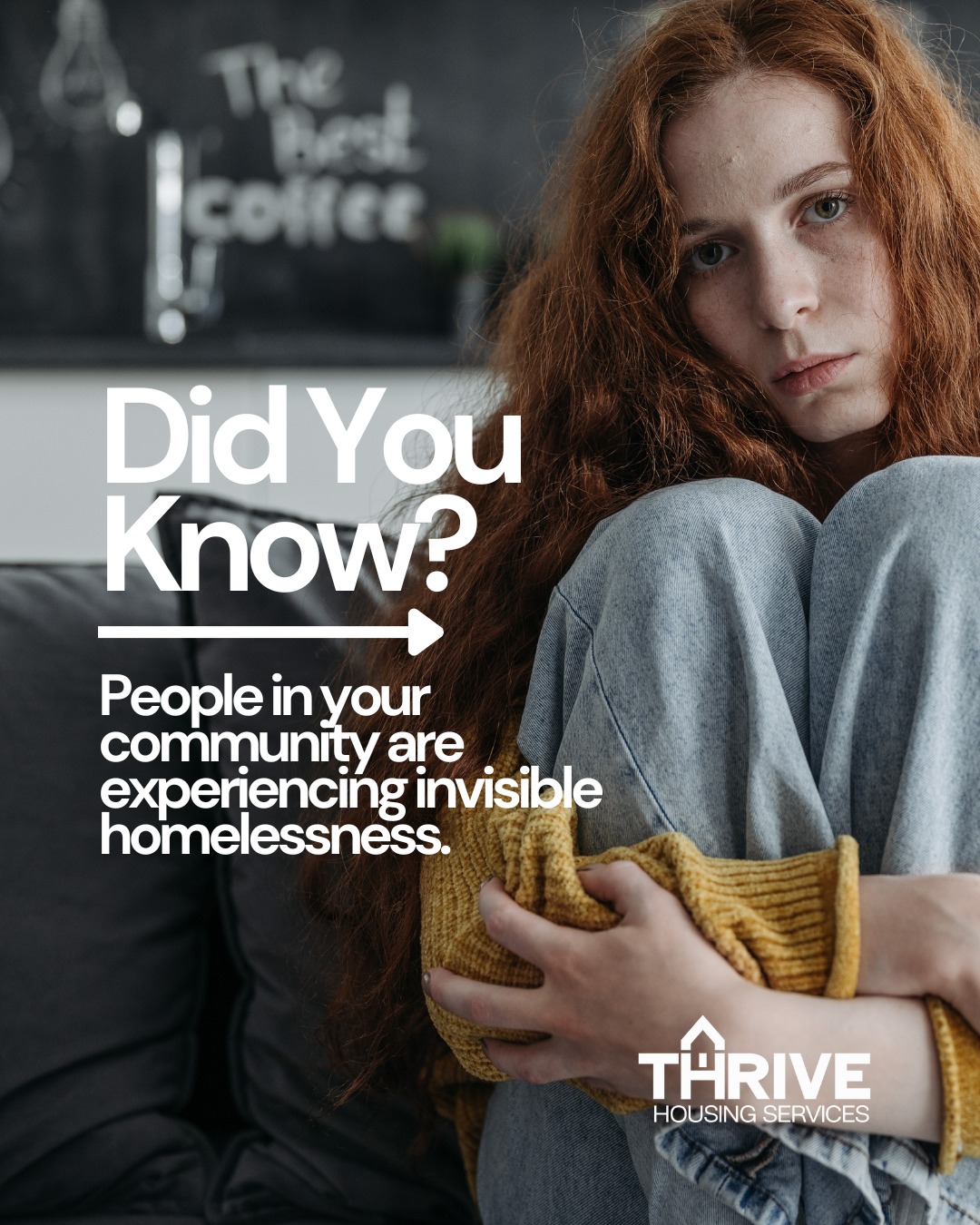 Did you know?
Couch surfing is a form of invisible homelessness, often affecting youth.
Unlike street homelessness, it's more difficult to spot. For youth who find themselves staying on a relative, friend, or even a stranger’s couch, there is constant uncertainty, a lack of privacy, and stress that is experienced when they don't have a safe, stable place to live.
Couch surfing can lead to increased vulnerability, strain relationships, lessen access to traditional resources, and even contribute to long-term hardship.
This is why Thrive Housing Services exists - to make invisible homelessness visible and to give youth, young adults, and their families the stable housing they deserve.
The first step to change is awareness. Now that we as a community know that invisible homelessness is real, we can do something about it.
Youth in your community need you and here are some ways you can help:
Share this post, be Informed and get involved.
Visit our website www.thrivehousingservices.org to learn more about youth homelessness and what we’re doing to end this crisis in Central PA. Consider partnering with as a volunteer, an intern, a donor, or as an email subscriber see how you can positively impact lives.