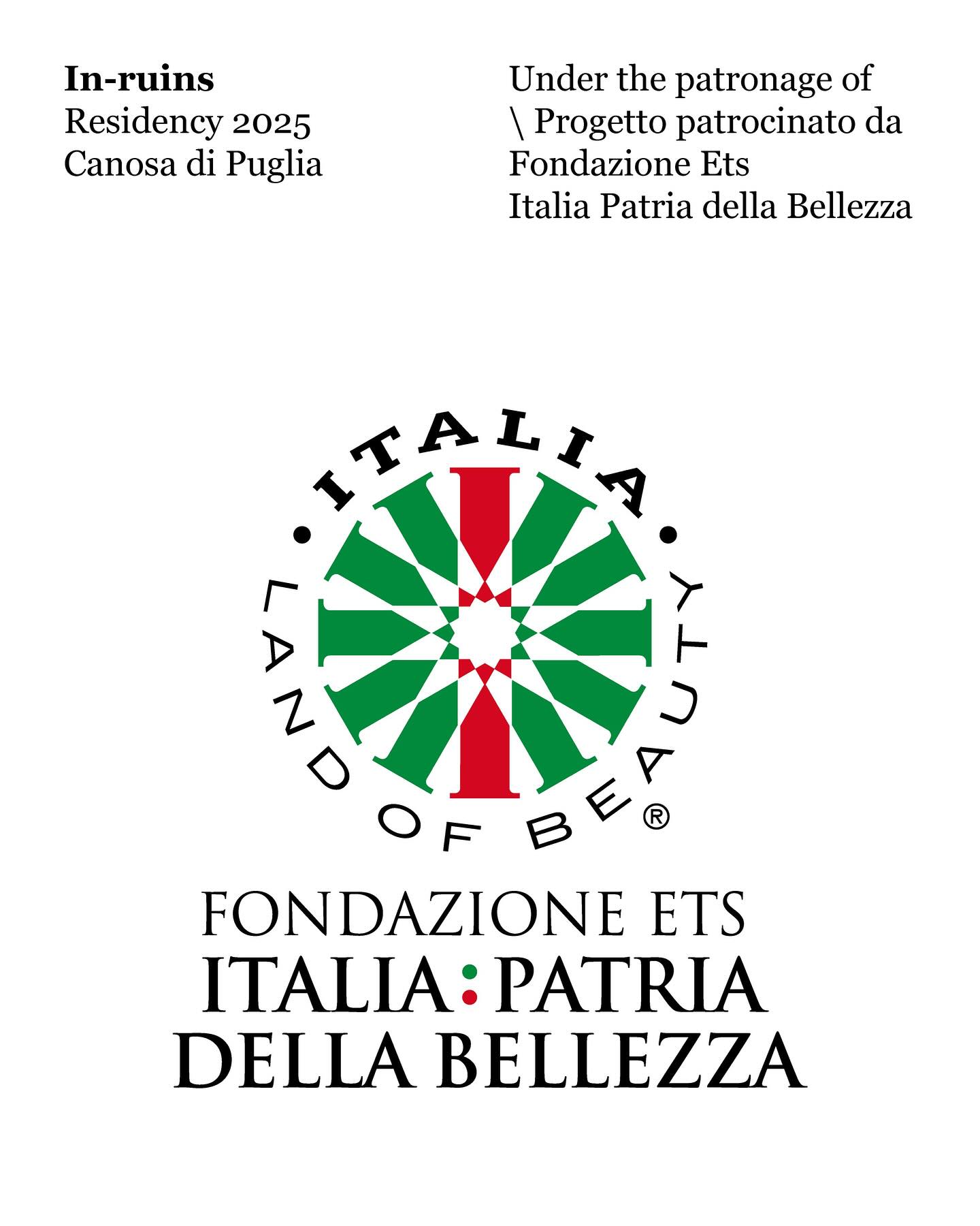 ✨We are proud to announce that 𝐀𝐑𝐂𝐇𝐄𝐎𝐅𝐔𝐓𝐔𝐑𝐎 𝐀𝐏𝐒, the no-profit organization promoting 𝐈𝐧-𝐫𝐮𝐢𝐧𝐬 𝐫𝐞𝐬𝐢𝐝𝐞𝐧𝐜𝐲 since 2019, has been granted the patronage of 𝐅𝐨𝐧𝐝𝐚𝐳𝐢𝐨𝐧𝐞 𝐄𝐓𝐒 𝐈𝐭𝐚𝐥𝐢𝐚 𝐏𝐚𝐭𝐫𝐢𝐚 𝐝𝐞𝐥𝐥𝐚 𝐁𝐞𝐥𝐥𝐞𝐳𝐳𝐚!
@italiapatriadellabellezza active since 2014, is a network and accelerator that supports museums, villages, theatres, festivals, and cultural projects across Italy through public calls and pro bono consultancy - offering strategic communication, branding, and visibility to turn Italy’s cultural heritage into a driver of identity, social cohesion, and economic development.
@inruins____ 2025 will take place for the first time in Apulia: September 8th - October 12th. ✨
___
Continuing the partnership launched two years ago, In-ruins 2025 is organized in collaboration with @fondazioneelpis.
This edition is hosted by @soprintendenzabatfoggia, developed under the patronage with contribution of @fac_canosium, and in academic synergy with @ucl, @aha_network and @ssba_uniba.unifg
Media @salgemmaproject
Design @studio_co_co
___
✨Siamo orgogliosi di annunciare che 𝐀𝐑𝐂𝐇𝐄𝐎𝐅𝐔𝐓𝐔𝐑𝐎 𝐀𝐏𝐒, l’associazione no-profit che promuove 𝐈𝐧-𝐫𝐮𝐢𝐧𝐬 dal 2019, ha ottenuto il patrocinio di 𝐅𝐨𝐧𝐝𝐚𝐳𝐢𝐨𝐧𝐞 𝐄𝐓𝐒 𝐈𝐭𝐚𝐥𝐢𝐚 𝐏𝐚𝐭𝐫𝐢𝐚 𝐝𝐞𝐥𝐥𝐚 𝐁𝐞𝐥𝐥𝐞𝐳𝐳𝐚!
@italiapatriadellabellezza, attiva dal 2014, è una rete e un acceleratore che sostiene musei, borghi, teatri, festival e progetti culturali in tutta Italia attraverso bandi pubblici e consulenze pro bono – offrendo strategie di comunicazione, branding e visibilità per trasformare il patrimonio culturale italiano in una leva di identità, coesione sociale e sviluppo economico.
@inruins____ 2025 si svolgerà per la prima volta in Puglia: dall’8 settembre al 12 ottobre. ✨