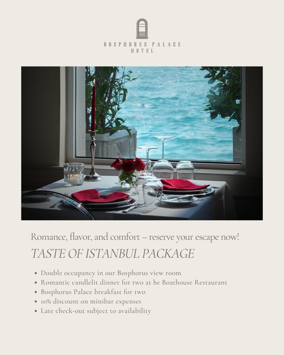 Taste of Istanbul paketimiz, şehri kendi ritminde yaşamak isteyenler için hazırlandı. Manzaralı bir odada konaklama, mum ışığında akşam yemeği ve güne Boğaz’a karşı başlanan bir kahvaltı, misafirlerimize İstanbul’u doyasıya yaşatıyor.
Our Taste of Istanbul package is for those who prefer to move at their own pace. A view room, a candlelit dinner and breakfast by the water offer one of the simplest and most genuine ways to enjoy the city.
#BosphorusPalaceHotel #tasteofistanbul #istanbulhotel #bosphorusview #boutiqueescape #specialpackage
