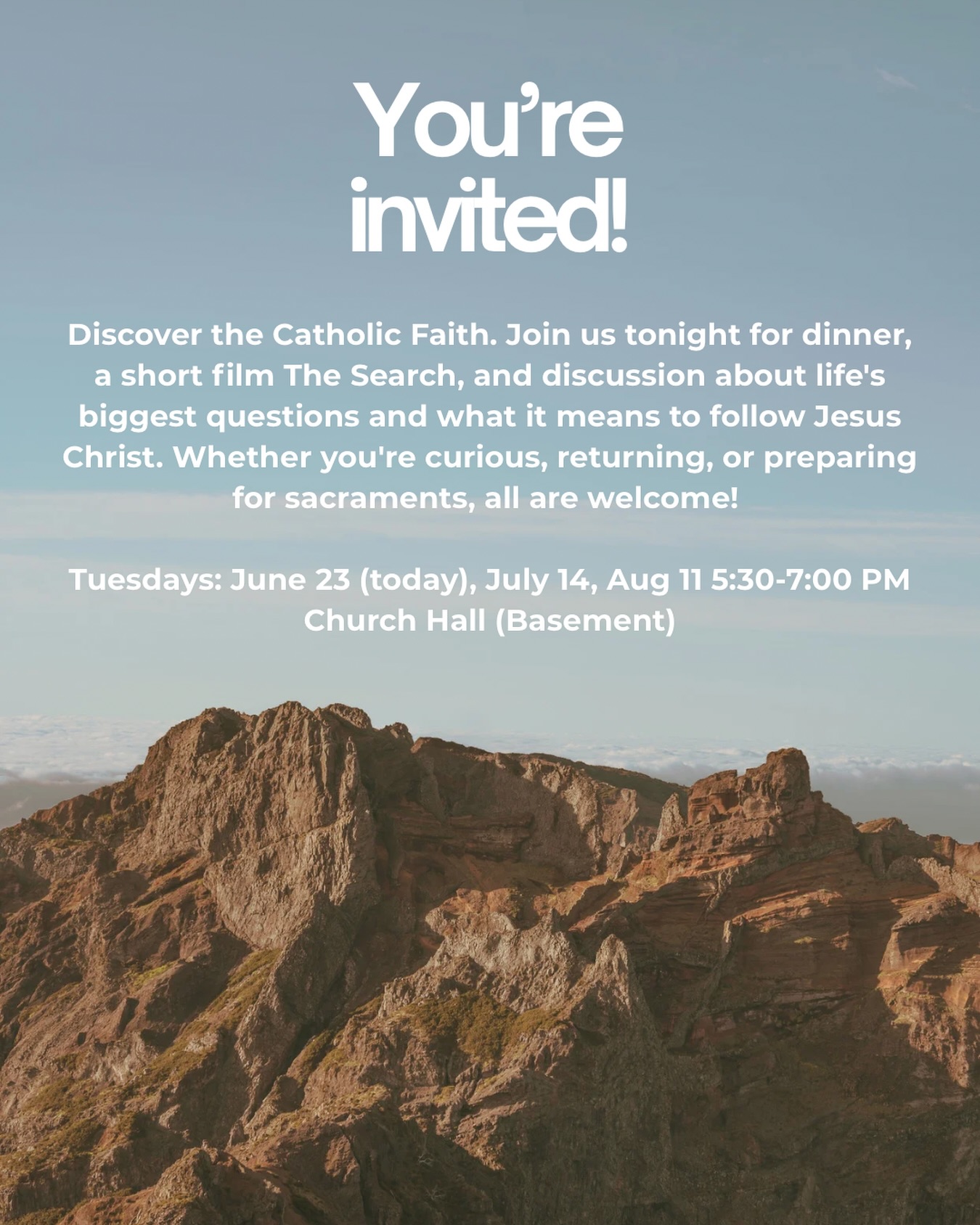 Discover the Catholic Faith. Join us tonight for dinner, a short film The Search, and discussion about life’s biggest questions and what it means to follow Jesus Christ. Whether you’re curious, returning, or preparing for sacraments, all are welcome!
Tuesdays: June 23 (today), July 14, Aug 11 5:30-7:00 PM • Church Hall (Basement)